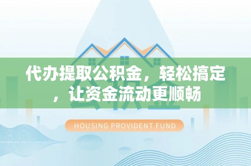 鱼池代办提取公积金，轻松搞定，让资金流动更顺畅