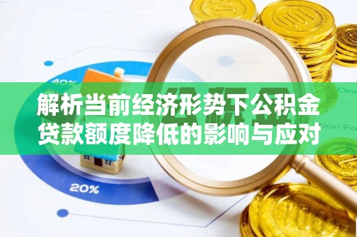 鱼池解析当前经济形势下公积金贷款额度降低的影响与应对策略