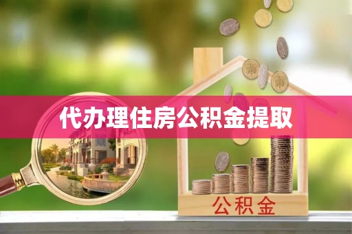 鱼池代办理住房公积金提取