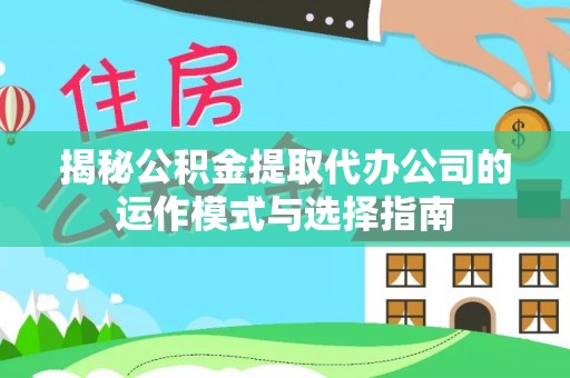 鱼池揭秘公积金提取代办公司的运作模式与选择指南