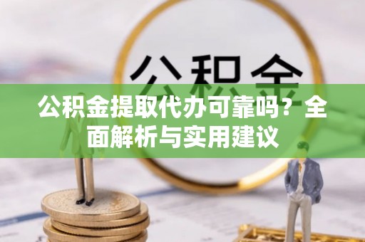 鱼池公积金提取代办可靠吗？全面解析与实用建议