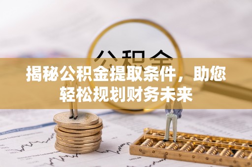 鱼池揭秘公积金提取条件，助您轻松规划财务未来