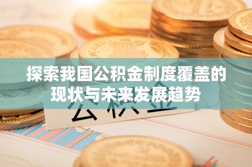 鱼池探索我国公积金制度覆盖的现状与未来发展趋势