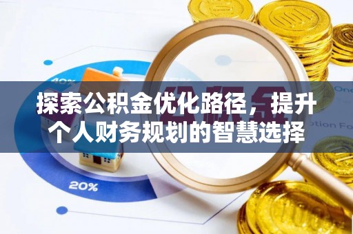鱼池探索公积金优化路径，提升个人财务规划的智慧选择
