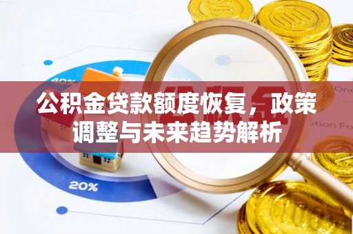 鱼池公积金贷款额度恢复，政策调整与未来趋势解析