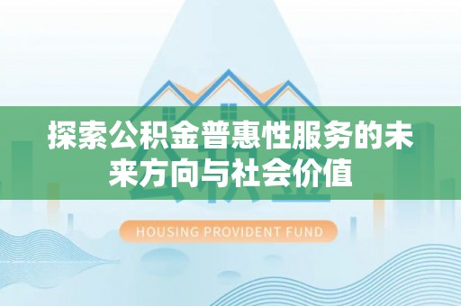鱼池探索公积金普惠性服务的未来方向与社会价值