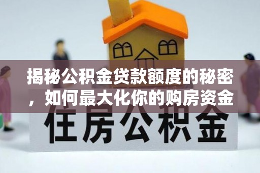 鱼池揭秘公积金贷款额度的秘密，如何最大化你的购房资金