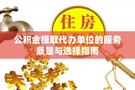 鱼池公积金提取代办单位的服务质量与选择指南