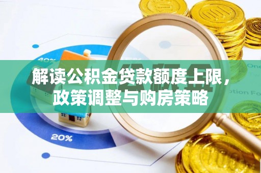 鱼池解读公积金贷款额度上限，政策调整与购房策略