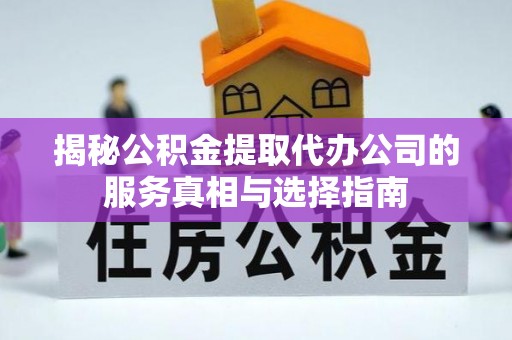 鱼池揭秘公积金提取代办公司的服务真相与选择指南