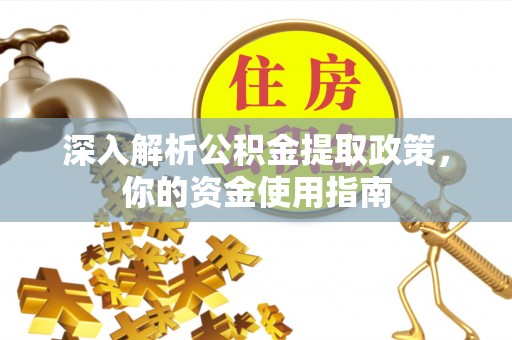 鱼池深入解析公积金提取政策，你的资金使用指南