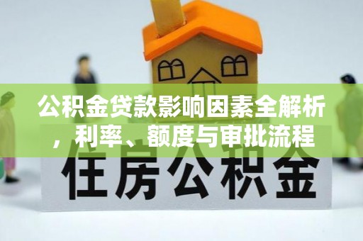 鱼池公积金贷款影响因素全解析，利率、额度与审批流程