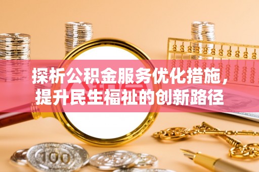 鱼池探析公积金服务优化措施，提升民生福祉的创新路径
