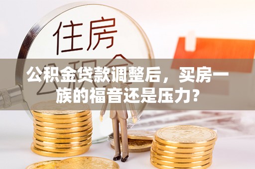鱼池公积金贷款调整后，买房一族的福音还是压力？