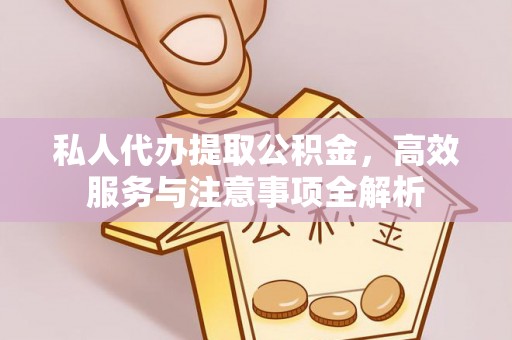 鱼池私人代办提取公积金，高效服务与注意事项全解析