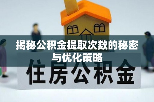 鱼池揭秘公积金提取次数的秘密与优化策略