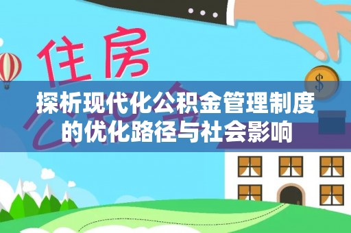 鱼池探析现代化公积金管理制度的优化路径与社会影响