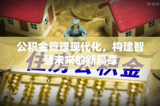 鱼池公积金管理现代化，构建智慧未来的新篇章