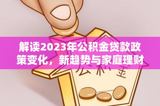 鱼池解读2023年公积金贷款政策变化，新趋势与家庭理财规划