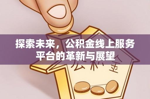 鱼池探索未来，公积金线上服务平台的革新与展望