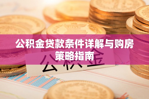 鱼池公积金贷款条件详解与购房策略指南
