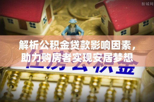 鱼池解析公积金贷款影响因素，助力购房者实现安居梦想
