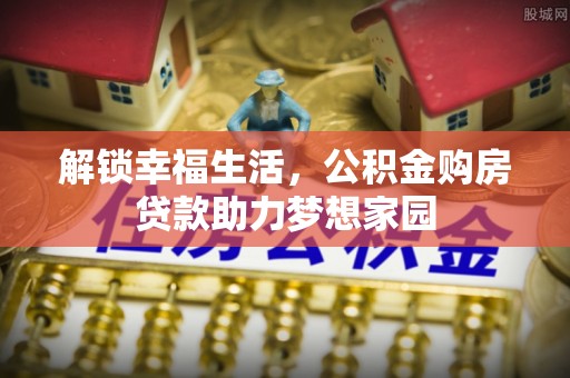 鱼池解锁幸福生活，公积金购房贷款助力梦想家园