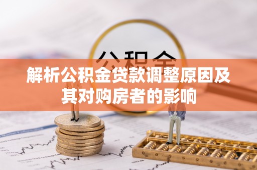 鱼池解析公积金贷款调整原因及其对购房者的影响
