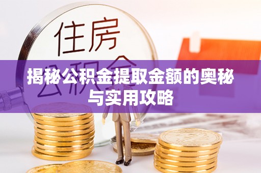 鱼池揭秘公积金提取金额的奥秘与实用攻略