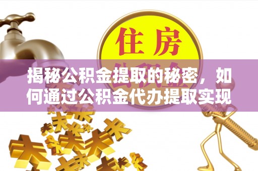 鱼池揭秘公积金提取的秘密，如何通过公积金代办提取实现财务自由