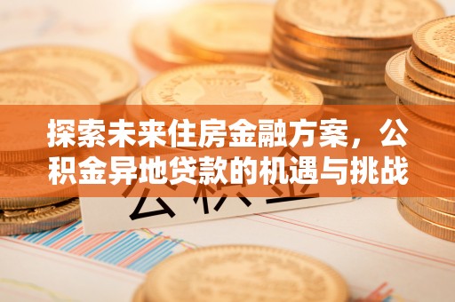 鱼池探索未来住房金融方案，公积金异地贷款的机遇与挑战