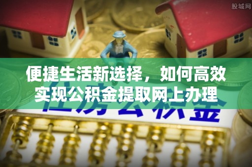 鱼池便捷生活新选择，如何高效实现公积金提取网上办理