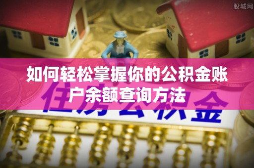 鱼池如何轻松掌握你的公积金账户余额查询方法
