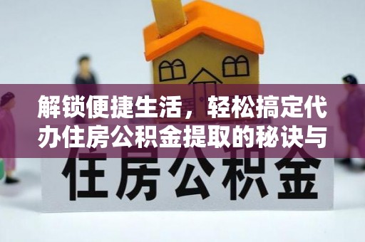 鱼池解锁便捷生活，轻松搞定代办住房公积金提取的秘诀与技巧