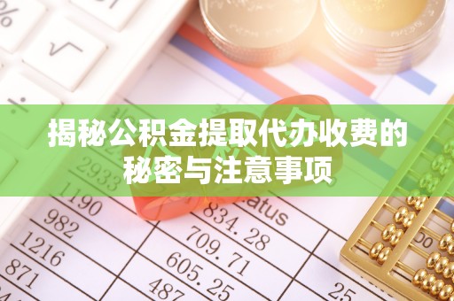 鱼池揭秘公积金提取代办收费的秘密与注意事项