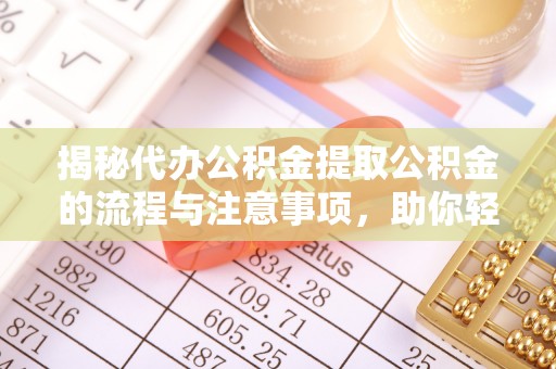 鱼池揭秘代办公积金提取公积金的流程与注意事项，助你轻松拿回属于你的钱