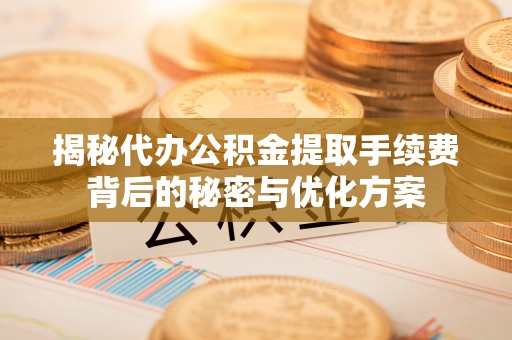 鱼池揭秘代办公积金提取手续费背后的秘密与优化方案