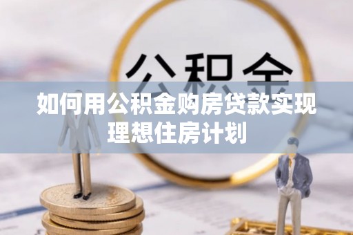鱼池如何用公积金购房贷款实现理想住房计划