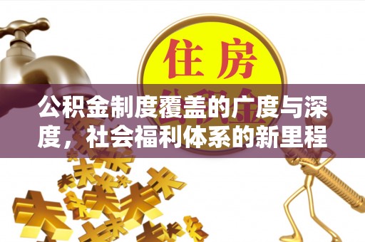鱼池公积金制度覆盖的广度与深度，社会福利体系的新里程碑