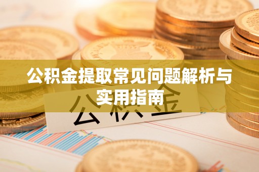 鱼池公积金提取常见问题解析与实用指南