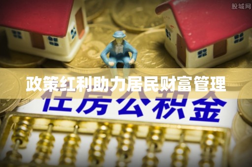 鱼池政策红利助力居民财富管理