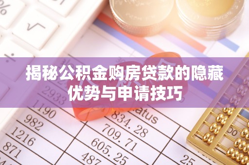 鱼池揭秘公积金购房贷款的隐藏优势与申请技巧