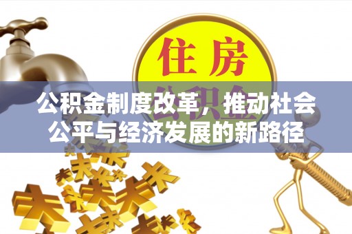 鱼池公积金制度改革，推动社会公平与经济发展的新路径