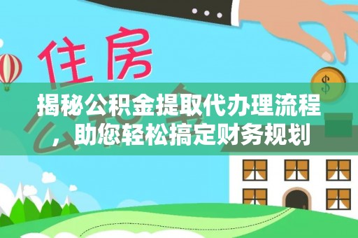鱼池揭秘公积金提取代办理流程，助您轻松搞定财务规划