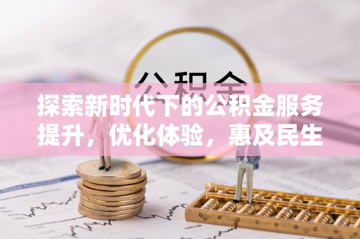 鱼池探索新时代下的公积金服务提升，优化体验，惠及民生