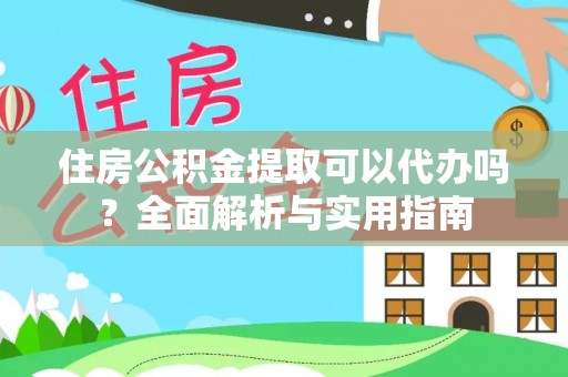 鱼池住房公积金提取可以代办吗？全面解析与实用指南
