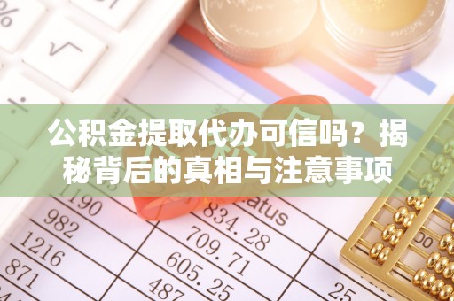 鱼池公积金提取代办可信吗？揭秘背后的真相与注意事项