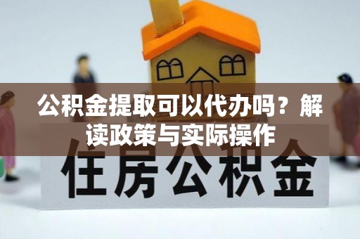 鱼池公积金提取可以代办吗？解读政策与实际操作