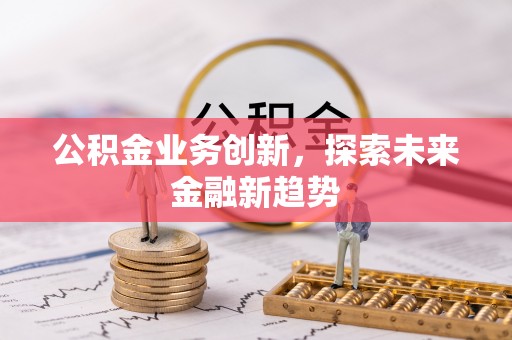 鱼池公积金业务创新，探索未来金融新趋势