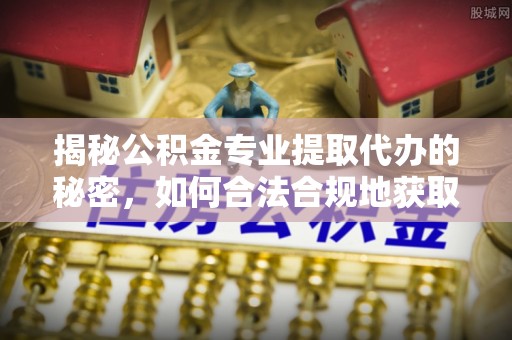鱼池揭秘公积金专业提取代办的秘密，如何合法合规地获取你的住房基金？